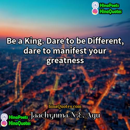 Jaachynma NE Agu Quotes | Be a King. Dare to be Different,